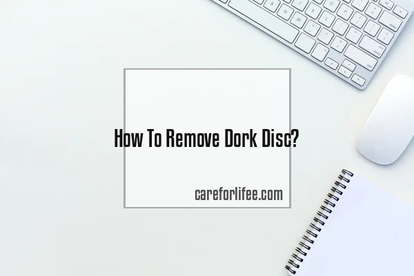 How To Remove Dork Disc
